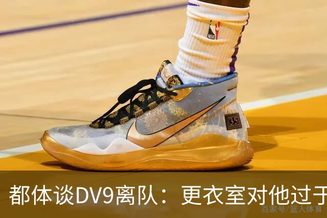 都体谈DV9离队：更衣室对他过于张扬的举动和过分领导行为很不满